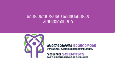მოსწავლეთა და სტუდენტთა საერთაშორისო სამეცნიერო კონფერენცია:  „ახალგაზრდა მეცნიერები პლანეტის უკეთესი მომავლისთვის”